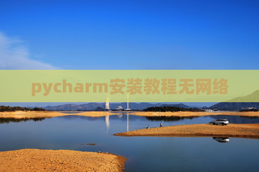 pycharm安装教程无网络 pycharm安装教程无网络